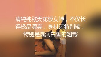 清纯纯欲天花板女神，不仅长得极品漂亮，身材还特别棒，特别是圆润白皙的翘臀