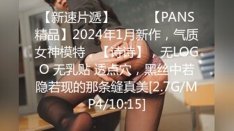 【新速片遞】  ♈♈♈【PANS精品】2024年1月新作，气质女神模特，【诗诗】，无LOGO 无乳贴 透点穴，黑丝中若隐若现的那条缝真美[2.7G/MP4/10:15]