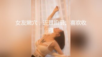 女友嫩穴，近景拍摄。喜欢收藏