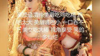 高颜值清纯美眉吃鸡吃精 鸡吧太大 美眉嘴巴小 一口吞不下 美女吃大棒 视角享受 笑的多灿烂