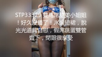 STP33329 雙馬尾甜美小姐姐！好久沒播了！JK裝短裙，脫光光道具自慰，假屌跳蛋雙管齊下，閉眼很享受