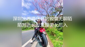 深圳出差酒店开房寂寞无聊陌陌附近长发及腰美女后入