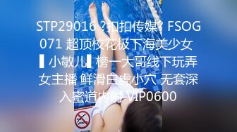 STP29016 ?扣扣传媒? FSOG071 超顶校花极下海美少女 ▌小敏儿▌榜一大哥线下玩弄女主播 鲜滑白虎小穴 无套深入蜜道内射 VIP0600