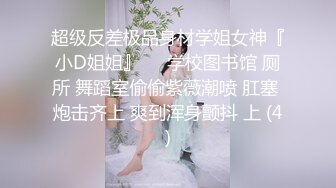 超级反差极品身材学姐女神『小D姐姐』❤️学校图书馆 厕所 舞蹈室偷偷紫薇潮喷 肛塞 炮击齐上 爽到浑身颤抖 上 (4)