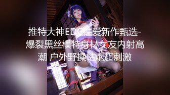 推特大神EDC性爱新作甄选-爆裂黑丝模特身材女友内射高潮 户外野操站炮超刺激