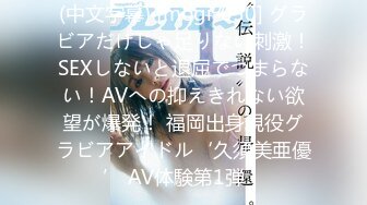 (中文字幕) [mogi-050] グラビアだけじゃ足りない刺激！SEXしないと退屈でつまらない！AVへの抑えきれない欲望が爆発！ 福岡出身現役グラビアアイドル‘久須美亜優’ AV体験第1弾！