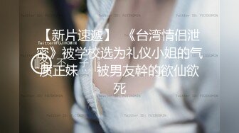 【新片速遞】  《台湾情侣泄密》被学校选为礼仪小姐的气质正妹❤️被男友幹的欲仙欲死