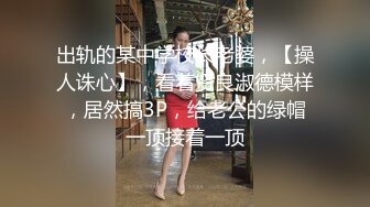 出轨的某中学校长老婆，【操人诛心】，看着贤良淑德模样，居然搞3P，给老公的绿帽一顶接着一顶