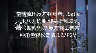 最新流出反差钢琴老师Satie一米八大长腿 健身挺翘豪乳 精彩调教男奴 反差骚母狗各种角色轻松驾驭 127P2V