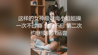  这样的女神级时尚小姐姐操一次不过瘾 念念不忘 第二次约继续操穴品尝