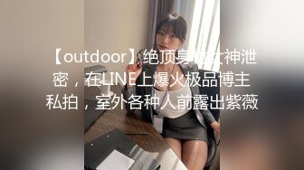 【outdoor】绝顶身材女神泄密，在LINE上爆火极品博主私拍，室外各种人前露出紫薇