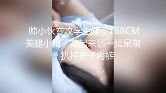  帅小伙专攻学生妹，168CM美腿小妞，笑起来舔一脸呆萌，扒掉裙子内裤