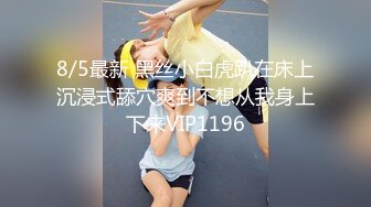 8/5最新 黑丝小白虎趴在床上沉浸式舔穴爽到不想从我身上下来VIP1196