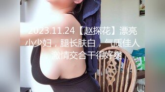 2023.11.24【赵探花】漂亮小少妇，腿长肤白，气质佳人，激情交合干得好爽