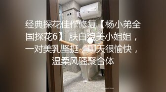 经典探花佳作修复【杨小弟全国探花6】 肤白貌美小姐姐，一对美乳坚挺，聊天很愉快，温柔风骚聚合体