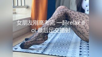 女朋友刚高考完 一起relax doi 最后足交撸射