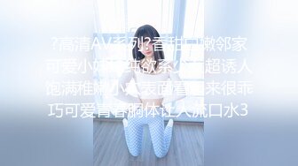 ?高清AV系列?香甜白嫩邻家可爱小妹妹纯欲系少女超诱人饱满稚嫩小穴表面看起来很乖巧可爱青春胴体让人流口水3