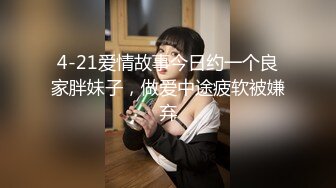 4-21爱情故事今日约一个良家胖妹子，做爱中途疲软被嫌弃