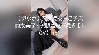 【伊水水】完美身材~奶子真的太美了~长腿丝袜~诱惑【10V】 (5)