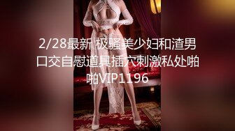 2/28最新 极骚美少妇和渣男口交自慰道具插穴刺激私处啪啪VIP1196