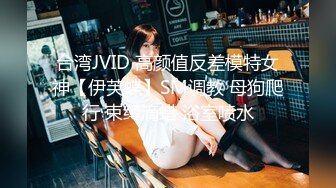 台湾JVID 高颜值反差模特女神【伊芙蝶】SM调教 母狗爬行 束缚滴蜡 浴室喷水