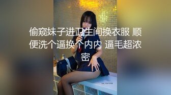 偷窥妹子进卫生间换衣服 顺便洗个逼换个内内 逼毛超浓密