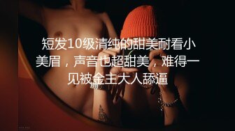  短发10级清纯的甜美耐看小美眉，声音也超甜美，难得一见被金主大人舔逼