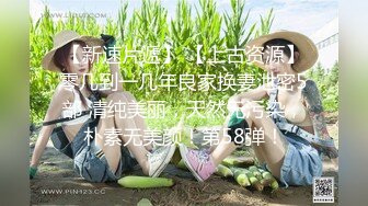 【新速片遞】 【上古资源】零几到一几年良家换妻泄密5部 清纯美丽，天然无污染，朴素无美颜！第58弹！