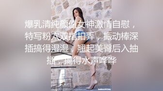 爆乳清纯颜值女神激情自慰，特写粉穴双指扣弄，振动棒深插搞得湿湿，翘起美臀后入抽插，搞得水声哗哗