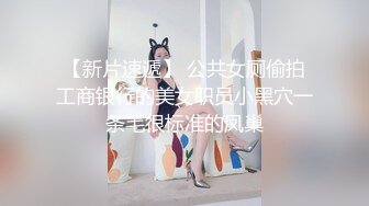 【新片速遞】 公共女厕偷拍工商银行的美女职员小黑穴一条毛很标准的凤巢