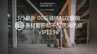 3/5最新 00后骚妹站在窗前展示身材窗帘都不拉洗澡诱惑VIP1196