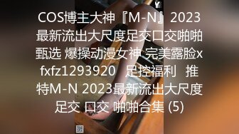 COS博主大神『M-N』2023最新流出大尺度足交口交啪啪甄选 爆操动漫女神 完美露脸xfxfz1293920ஐ足控福利ஐ推特M-N 2023最新流出大尺度足交 口交 啪啪合集 (5)