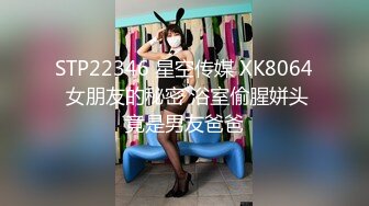 STP22346 星空传媒 XK8064 女朋友的秘密 浴室偷腥姘头竟是男友爸爸