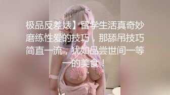 极品反差婊】留学生活真奇妙磨练性爱的技巧，那舔吊技巧简直一流，犹如品尝世间一等一的美食！