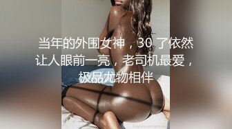 当年的外围女神，30 了依然让人眼前一亮，老司机最爱，极品尤物相伴