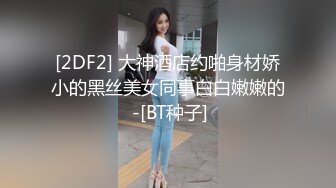 [2DF2] 大神酒店约啪身材娇小的黑丝美女同事白白嫩嫩的 -[BT种子]