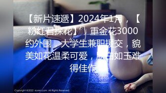 【新片速遞】2024年1月，【粉红君探花】，重金花3000约外围，大学生兼职援交，貌美如花温柔可爱，肤白如玉难得佳作