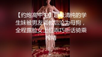 【约炮高中生】超级清纯的学生妹被男友调教后沦为母狗，全程露脸女上位乖巧听话骑乘榨精