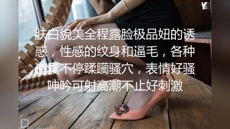 肤白貌美全程露脸极品妞的诱惑，性感的纹身和逼毛，各种道具不停蹂躏骚穴，表情好骚呻吟可射高潮不止好刺激