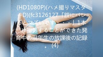 (HD1080P)(ハメ撮りマスターD)(fc3126127「親にバレるとマズいです・・・」1本だけ撮影することができた発育中の現年生の放課後の記録。 (4)