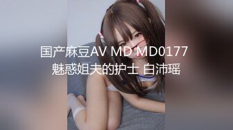 国产麻豆AV MD MD0177 魅惑姐夫的护士 白沛瑶