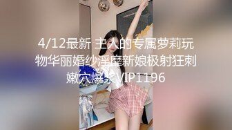 4/12最新 主人的专属萝莉玩物华丽婚纱淫靡新娘极射狂刺嫩穴爆浆VIP1196