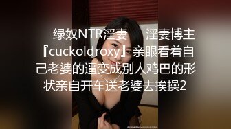 ❤️绿奴NTR淫妻❤️淫妻博主『cuckoldroxy』亲眼看着自己老婆的逼变成别人鸡巴的形状亲自开车送老婆去挨操2