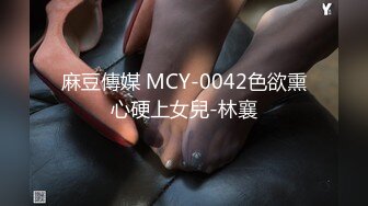 麻豆傳媒 MCY-0042色欲熏心硬上女兒-林襄