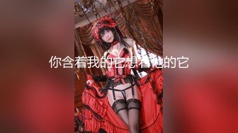 【新片速遞 】 ❤️巨乳女神❤️真心换真心,力度换声音 如果上面樱桃小嘴,下面咸湿大嘴,后面菊花洞洞只能选择一个让你插,你会选择哪一个呢？[1.1G/MP4/36:54]