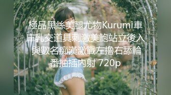 極品黑絲美腿尤物Kurumi車庫乳交道具刺激美鮑站立後入 與數名痴漢激戰左擼右舔輪番抽插內射 720p