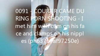 0091 - COURIER CAME DURING PORN SHOOTING - I met him with cum on his face and clamps on his nipples (ph63763af97250e)