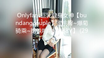 Onlyfans巨乳健身女神【bundangcouple】蜜桃臀~爆菊骑乘~撸铁啪啪【338V】 (29)