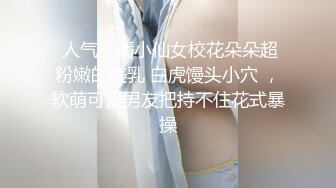  人气主播小仙女校花朵朵超粉嫩的美乳 白虎馒头小穴 ，软萌可爱男友把持不住花式暴操