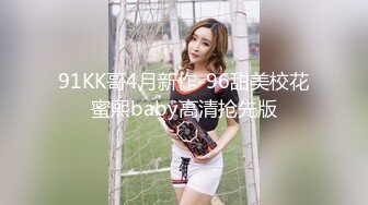 91KK哥4月新作-96甜美校花蜜熙baby高清抢先版